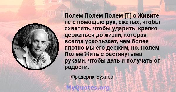 Полем Полем Полем [T] o Живите не с помощью рук, сжатых, чтобы схватить, чтобы ударить, крепко держаться до жизни, которая всегда ускользает, чем более плотно мы его держим, но. Полем Полем Жить с растянутыми руками,