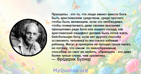 Принципы - это то, что люди имеют вместо Бога. Быть христианским средством, среди прочего, чтобы быть желающим, если это необходимо, чтобы пожертвовать даже своими высшими принципами ради Бога или вашего соседа, как