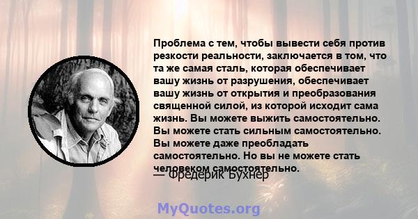 Проблема с тем, чтобы вывести себя против резкости реальности, заключается в том, что та же самая сталь, которая обеспечивает вашу жизнь от разрушения, обеспечивает вашу жизнь от открытия и преобразования священной