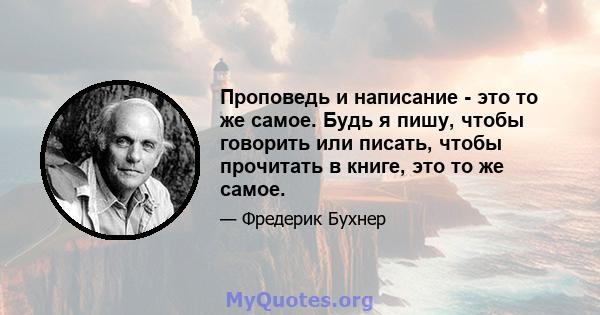 Проповедь и написание - это то же самое. Будь я пишу, чтобы говорить или писать, чтобы прочитать в книге, это то же самое.