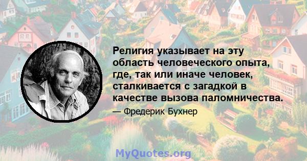 Религия указывает на эту область человеческого опыта, где, так или иначе человек, сталкивается с загадкой в ​​качестве вызова паломничества.