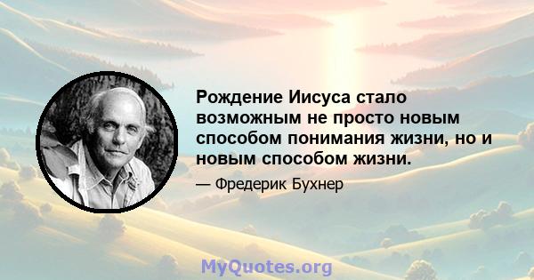 Рождение Иисуса стало возможным не просто новым способом понимания жизни, но и новым способом жизни.