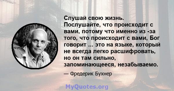 Слушай свою жизнь. Послушайте, что происходит с вами, потому что именно из -за того, что происходит с вами, Бог говорит ... это на языке, который не всегда легко расшифровать, но он там сильно, запоминающееся,