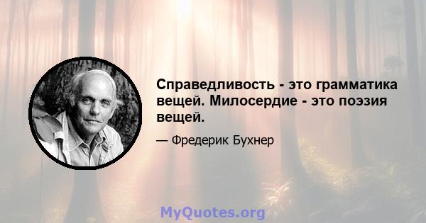 Справедливость - это грамматика вещей. Милосердие - это поэзия вещей.