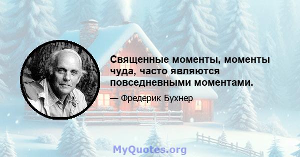 Священные моменты, моменты чуда, часто являются повседневными моментами.