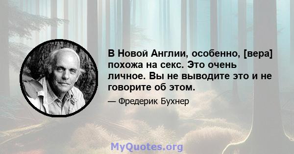 В Новой Англии, особенно, [вера] похожа на секс. Это очень личное. Вы не выводите это и не говорите об этом.