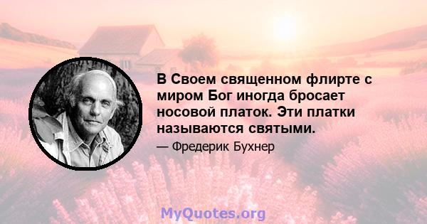 В Своем священном флирте с миром Бог иногда бросает носовой платок. Эти платки называются святыми.