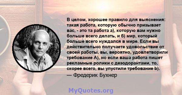 В целом, хорошее правило для выяснения: такая работа, которую обычно призывает вас, - это та работа а), которую вам нужно больше всего делать, и б) мир, который больше всего нуждался в мире. Если вы действительно