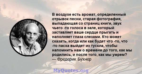 В воздухе есть аромат, определенный отрывок песни, старая фотография, выпадающая со страниц книги, звук чьего -то голоса в зале, который заставляет ваше сердце прыгать и наполняет глаза слезами. Кто может сказать, когда 