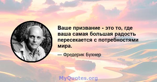 Ваше призвание - это то, где ваша самая большая радость пересекается с потребностями мира.