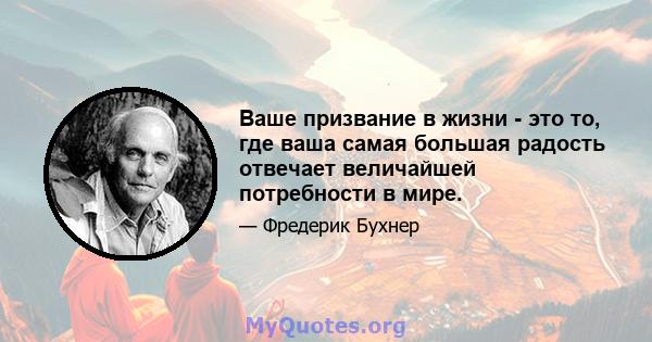 Ваше призвание в жизни - это то, где ваша самая большая радость отвечает величайшей потребности в мире.