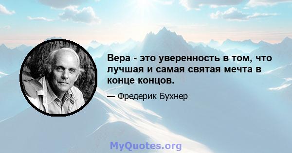 Вера - это уверенность в том, что лучшая и самая святая мечта в конце концов.