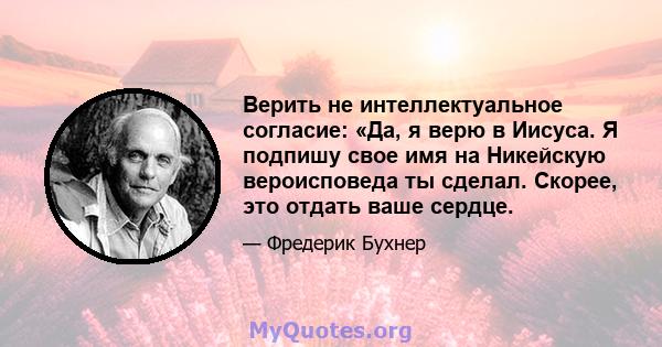 Верить не интеллектуальное согласие: «Да, я верю в Иисуса. Я подпишу свое имя на Никейскую вероисповеда ты сделал. Скорее, это отдать ваше сердце.