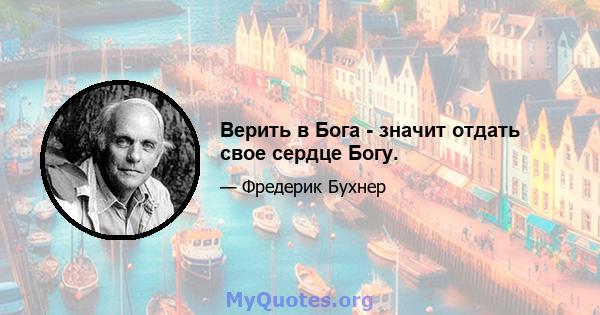 Верить в Бога - значит отдать свое сердце Богу.