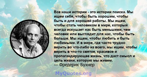 Все наши истории - это истории поиска. Мы ищем себя, чтобы быть хорошим, чтобы быть и для хорошей работы. Мы ищем, чтобы стать человеком в мире, который всегда искушает нас быть меньшими, чем человек или выглядит для