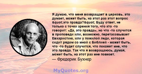 Я думаю, что меня возвращает в церковь, это думает, может быть, на этот раз этот вопрос "это правда?" Буду ответ, не только с точки зрения того, что кто -то говорит: «Да, это правда», но что -то случится в