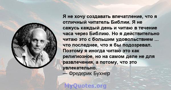 Я не хочу создавать впечатление, что я отличный читатель Библии. Я не сажусь каждый день и читаю в течение часа через Библию. Но я действительно читаю это с большим удовольствием ... что последнее, что я бы подозревал.