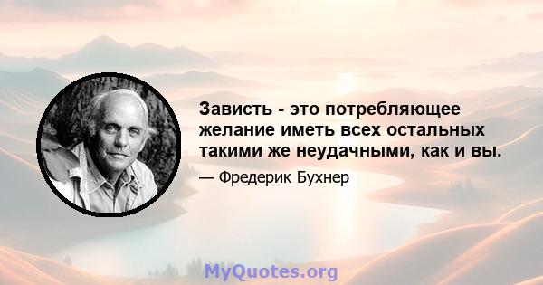 Зависть - это потребляющее желание иметь всех остальных такими же неудачными, как и вы.