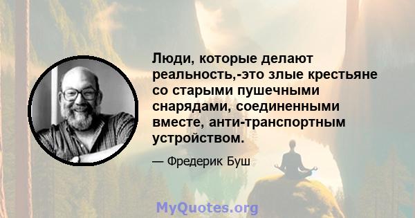 Люди, которые делают реальность,-это злые крестьяне со старыми пушечными снарядами, соединенными вместе, анти-транспортным устройством.