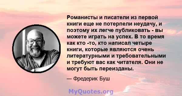 Романисты и писатели из первой книги еще не потерпели неудачу, и поэтому их легче публиковать - вы можете играть на успех. В то время как кто -то, кто написал четыре книги, которые являются очень литературными и