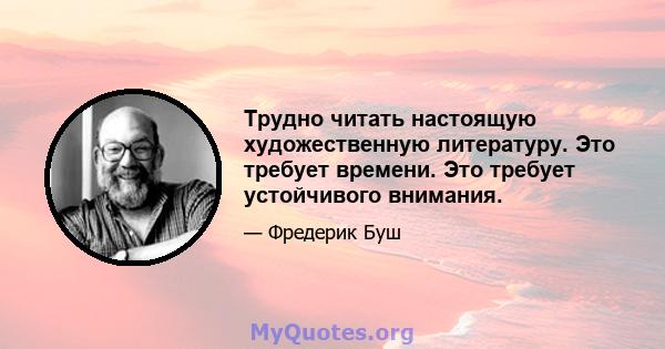 Трудно читать настоящую художественную литературу. Это требует времени. Это требует устойчивого внимания.