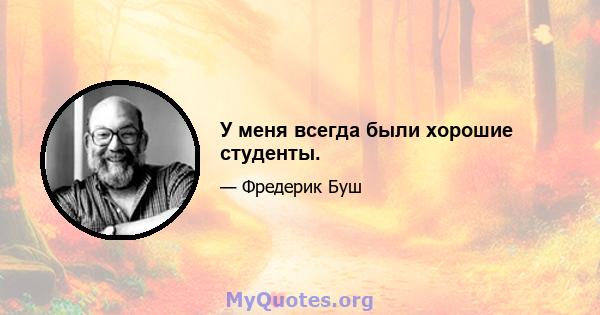 У меня всегда были хорошие студенты.