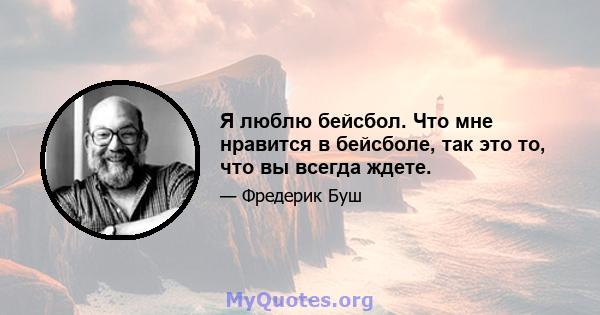 Я люблю бейсбол. Что мне нравится в бейсболе, так это то, что вы всегда ждете.