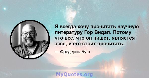 Я всегда хочу прочитать научную литературу Гор Видал. Потому что все, что он пишет, является эссе, и его стоит прочитать.