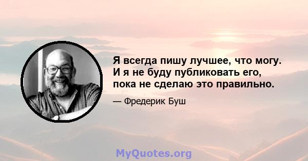 Я всегда пишу лучшее, что могу. И я не буду публиковать его, пока не сделаю это правильно.