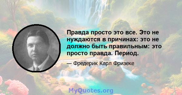 Правда просто это все. Это не нуждаются в причинах: это не должно быть правильным: это просто правда. Период.