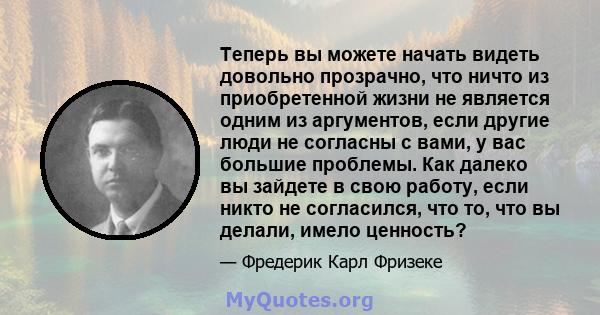 Теперь вы можете начать видеть довольно прозрачно, что ничто из приобретенной жизни не является одним из аргументов, если другие люди не согласны с вами, у вас большие проблемы. Как далеко вы зайдете в свою работу, если 