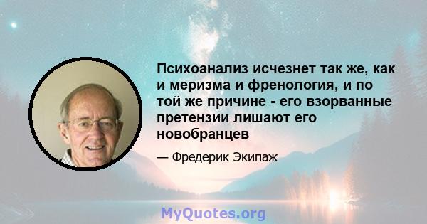 Психоанализ исчезнет так же, как и меризма и френология, и по той же причине - его взорванные претензии лишают его новобранцев