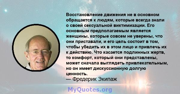 Восстановление движения не в основном обращается к людям, которые всегда знали о своей сексуальной виктимизации. Его основным предполагаемым является женщины, которые совсем не уверены, что они приставали, и его цель