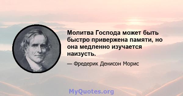 Молитва Господа может быть быстро привержена памяти, но она медленно изучается наизусть.