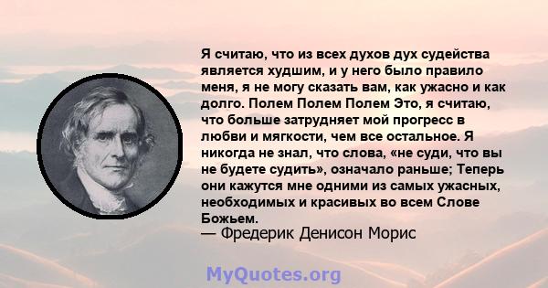 Я считаю, что из всех духов дух судейства является худшим, и у него было правило меня, я не могу сказать вам, как ужасно и как долго. Полем Полем Полем Это, я считаю, что больше затрудняет мой прогресс в любви и