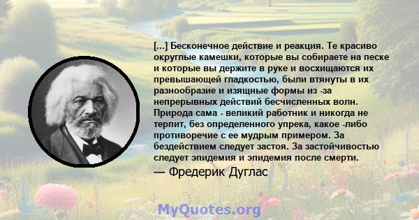 [...] Бесконечное действие и реакция. Те красиво округлые камешки, которые вы собираете на песке и которые вы держите в руке и восхищаются их превышающей гладкостью, были втянуты в их разнообразие и изящные формы из -за 