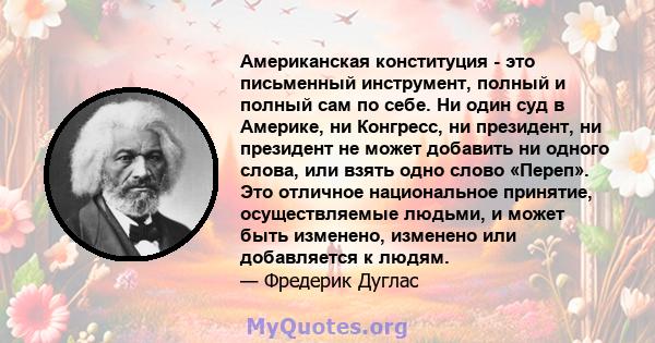 Американская конституция - это письменный инструмент, полный и полный сам по себе. Ни один суд в Америке, ни Конгресс, ни президент, ни президент не может добавить ни одного слова, или взять одно слово «Переп». Это