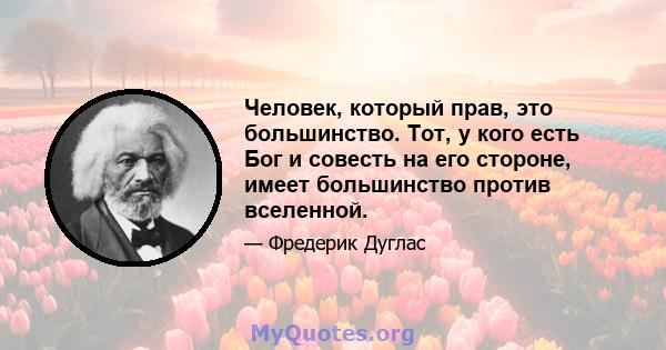 Человек, который прав, это большинство. Тот, у кого есть Бог и совесть на его стороне, имеет большинство против вселенной.