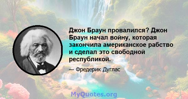 Джон Браун провалился? Джон Браун начал войну, которая закончила американское рабство и сделал это свободной республикой.