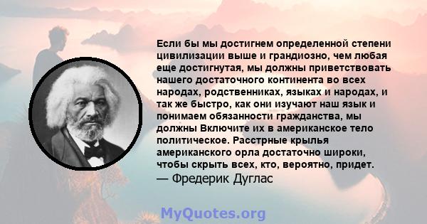 Если бы мы достигнем определенной степени цивилизации выше и грандиозно, чем любая еще достигнутая, мы должны приветствовать нашего достаточного континента во всех народах, родственниках, языках и народах, и так же