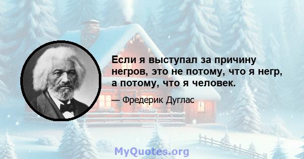 Если я выступал за причину негров, это не потому, что я негр, а потому, что я человек.