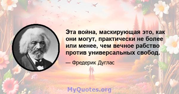 Эта война, маскирующая это, как они могут, практически не более или менее, чем вечное рабство против универсальных свобод.