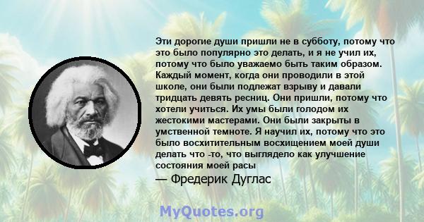 Эти дорогие души пришли не в субботу, потому что это было популярно это делать, и я не учил их, потому что было уважаемо быть таким образом. Каждый момент, когда они проводили в этой школе, они были подлежат взрыву и