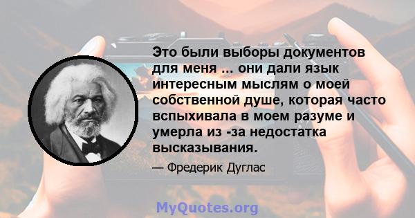 Это были выборы документов для меня ... они дали язык интересным мыслям о моей собственной душе, которая часто вспыхивала в моем разуме и умерла из -за недостатка высказывания.