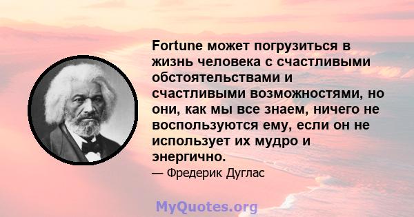 Fortune может погрузиться в жизнь человека с счастливыми обстоятельствами и счастливыми возможностями, но они, как мы все знаем, ничего не воспользуются ему, если он не использует их мудро и энергично.