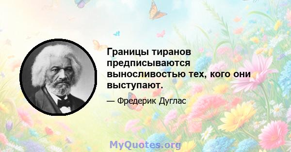 Границы тиранов предписываются выносливостью тех, кого они выступают.