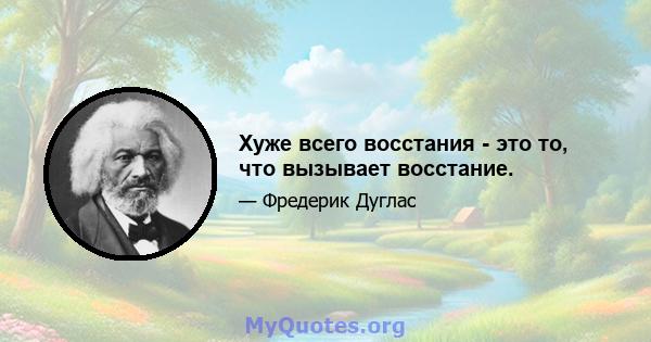 Хуже всего восстания - это то, что вызывает восстание.