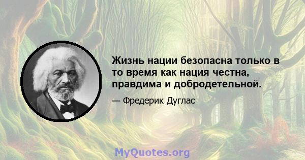 Жизнь нации безопасна только в то время как нация честна, правдима и добродетельной.