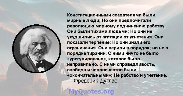 Конституционными создателями были мирные люди; Но они предпочитали революцию мирному подчинению рабству. Они были тихими людьми; Но они не ухудшились от агитации от угнетения. Они показали терпение; Но они знали его