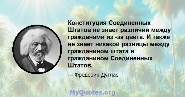 Конституция Соединенных Штатов не знает различий между гражданами из -за цвета. И также не знает никакой разницы между гражданином штата и гражданином Соединенных Штатов.